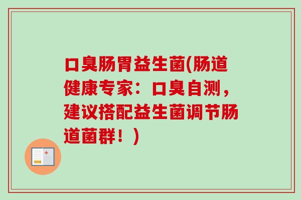 肠胃益生菌(肠道健康专家:自测,建议搭配益生菌调节肠道菌群!) 肠胃益生菌(肠道健康专家:自测,建议搭配益生菌调节肠道菌群!)
