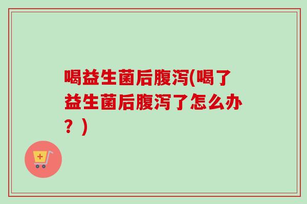 喝益生菌后(喝了益生菌后了怎么办？)