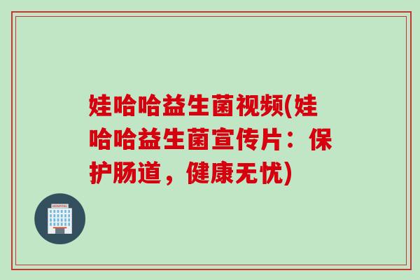娃哈哈益生菌视频(娃哈哈益生菌宣传片：保护肠道，健康无忧)