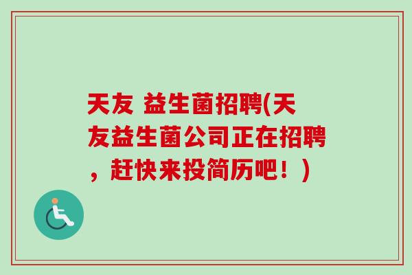 天友 益生菌招聘(天友益生菌公司正在招聘，赶快来投简历吧！)