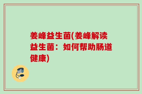 姜峰益生菌(姜峰解读益生菌：如何帮助肠道健康)
