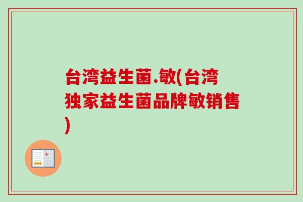台湾益生菌.敏(台湾独家益生菌品牌敏销售)