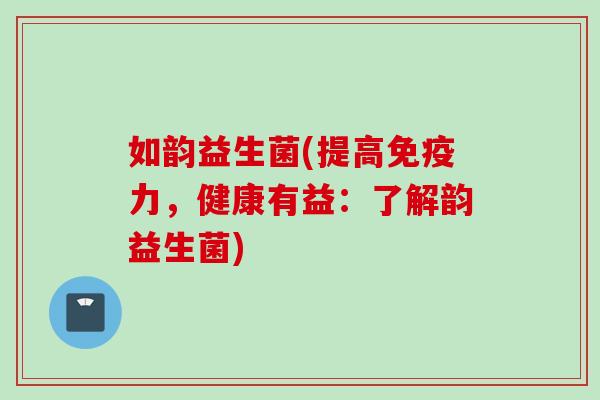 如韵益生菌(提高力，健康有益：了解韵益生菌)