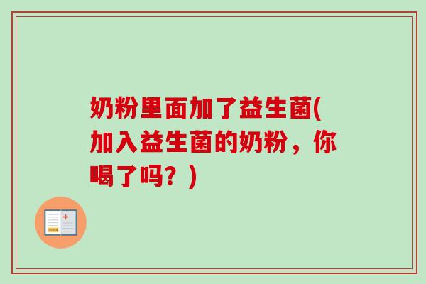 奶粉里面加了益生菌(加入益生菌的奶粉，你喝了吗？)