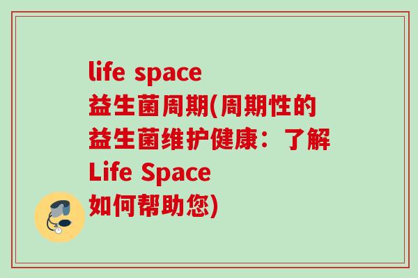 life space益生菌周期(周期性的益生菌维护健康:了解Life Space如何帮助您) life space益生菌周期(周期性的益生菌维护健康:了解Life Space如何帮助您)