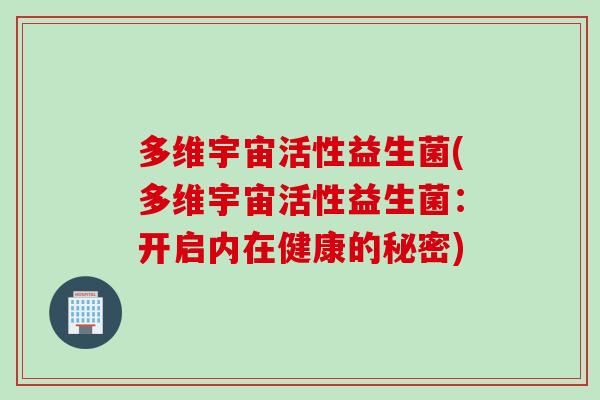 多维宇宙活性益生菌(多维宇宙活性益生菌：开启内在健康的秘密)