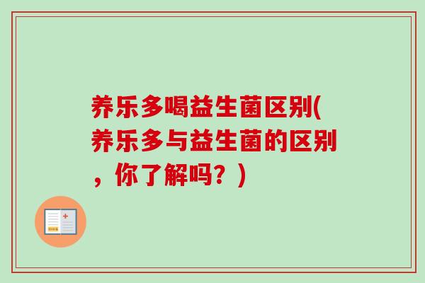 养乐多喝益生菌区别(养乐多与益生菌的区别,你了解吗?) 养乐多喝益生菌区别(养乐多与益生菌的区别,你了解吗?)