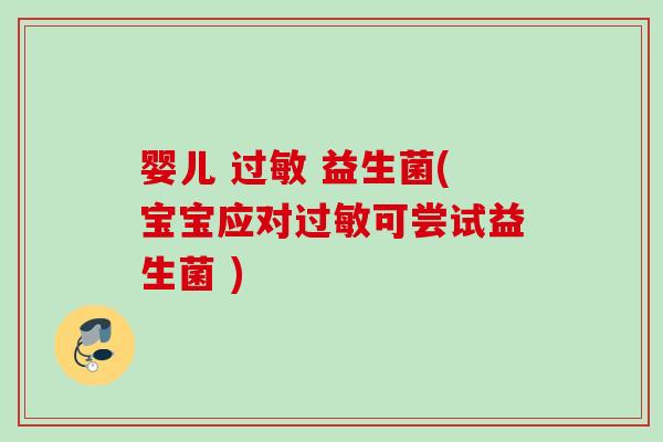 婴儿 过敏 益生菌(宝宝应对过敏可尝试益生菌 )
