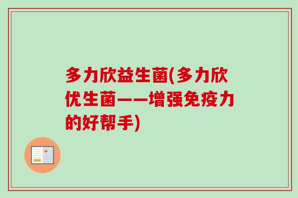 多力欣益生菌(多力欣优生菌——增强力的好帮手)