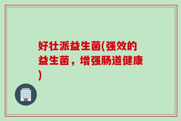 好壮派益生菌(强效的益生菌，增强肠道健康)