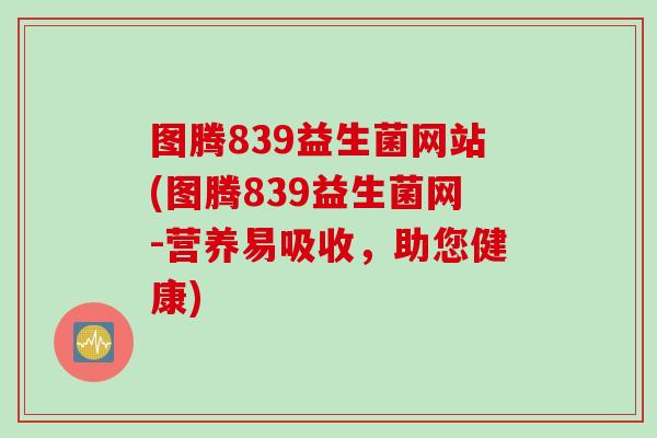 图腾839益生菌网站(图腾839益生菌网-营养易吸收，助您健康)