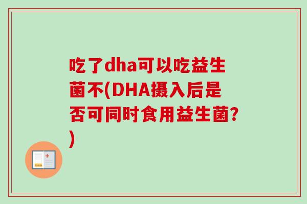 吃了dha可以吃益生菌不(DHA摄入后是否可同时食用益生菌？)