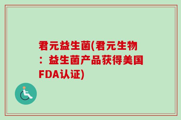 君元益生菌(君元生物：益生菌产品获得美国FDA认证)