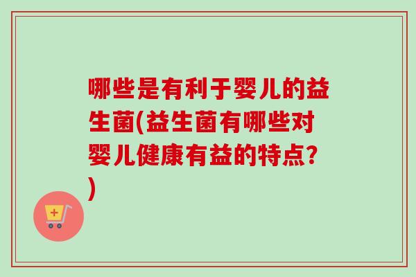 哪些是有利于婴儿的益生菌(益生菌有哪些对婴儿健康有益的特点？)
