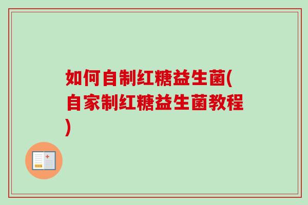 如何自制红糖益生菌(自家制红糖益生菌教程) 如何自制红糖益生菌(自家制红糖益生菌教程)