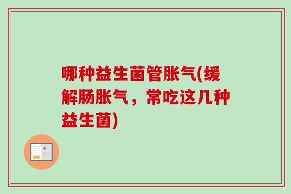 哪种益生菌管(缓解肠，常吃这几种益生菌)