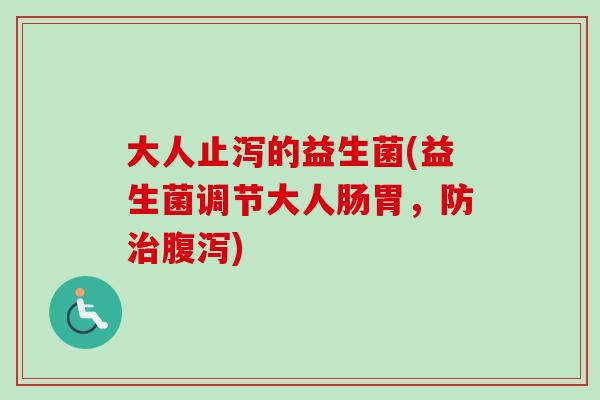 大人止泻的益生菌(益生菌调节大人肠胃,防) 大人止泻的益生菌(益生菌调节大人肠胃,防)
