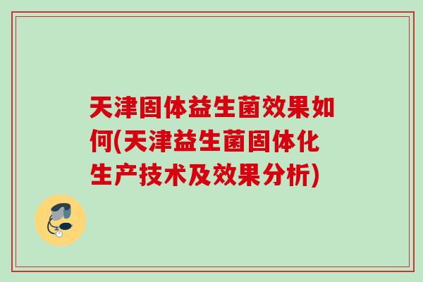 天津固体益生菌效果如何(天津益生菌固体化生产技术及效果分析) 天津固体益生菌效果如何(天津益生菌固体化生产技术及效果分析)
