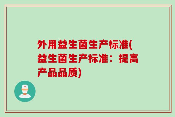 外用益生菌生产标准(益生菌生产标准：提高产品品质)