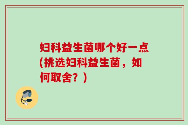 益生菌哪个好一点(挑选益生菌，如何取舍？)