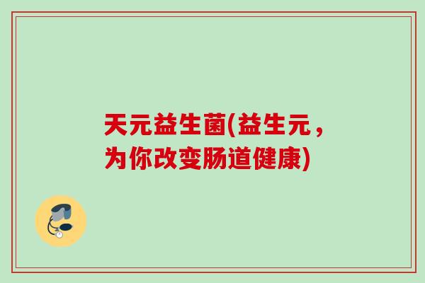 天元益生菌(益生元，为你改变肠道健康)