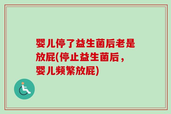 婴儿停了益生菌后老是放屁(停止益生菌后，婴儿频繁放屁)