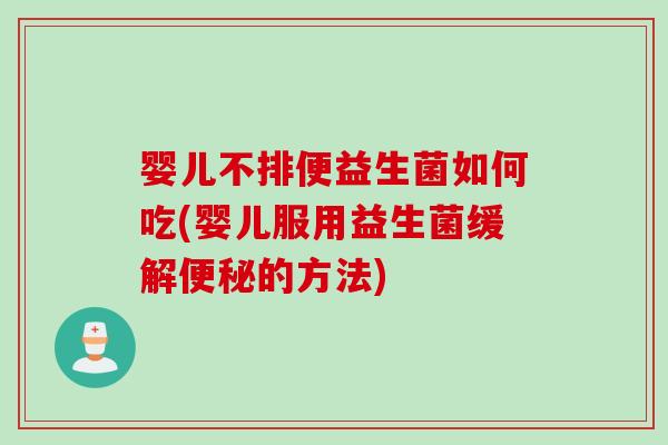 婴儿不排便益生菌如何吃(婴儿服用益生菌缓解的方法)