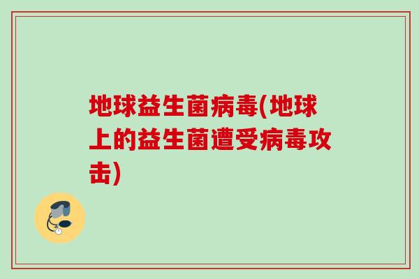 地球益生菌(地球上的益生菌遭受攻击) 地球益生菌(地球上的益生菌遭受攻击)