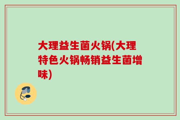 大理益生菌火锅(大理特色火锅畅销益生菌增味)