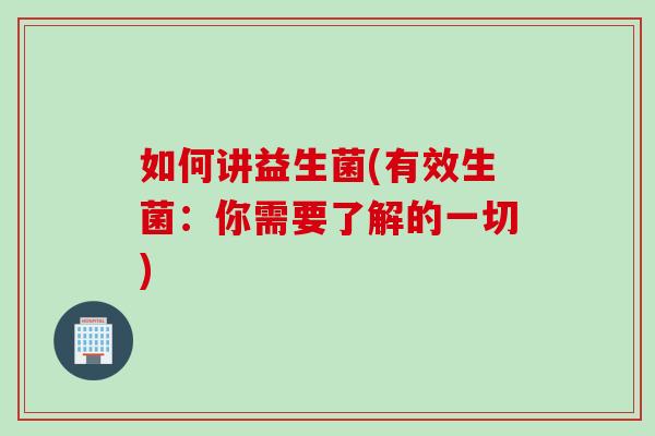 如何讲益生菌(有效生菌:你需要了解的一切) 如何讲益生菌(有效生菌:你需要了解的一切)