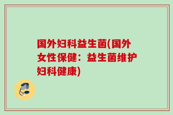 国外益生菌(国外女性保健：益生菌维护健康)