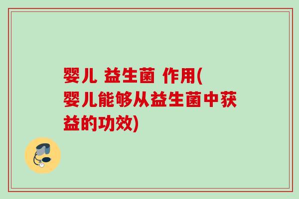 婴儿 益生菌 作用(婴儿能够从益生菌中获益的功效) 婴儿 益生菌 作用(婴儿能够从益生菌中获益的功效)