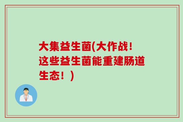 大集益生菌(大作战！这些益生菌能重建肠道生态！)