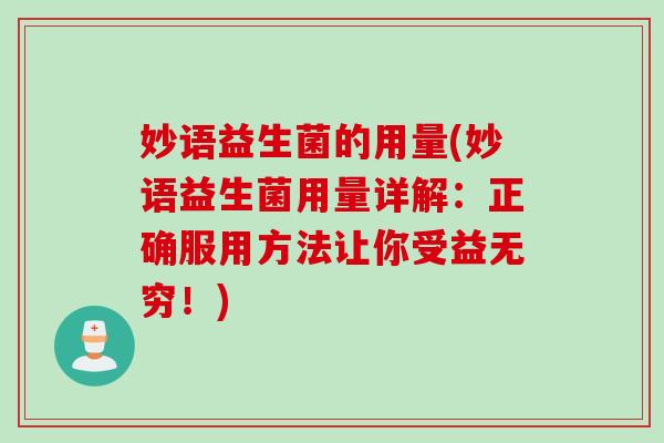 妙语益生菌的用量(妙语益生菌用量详解:正确服用方法让你受益无穷!) 妙语益生菌的用量(妙语益生菌用量详解:正确服用方法让你受益无穷!)