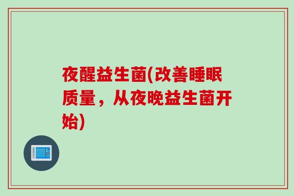 夜醒益生菌(改善质量，从夜晚益生菌开始)