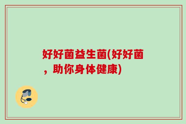 好好菌益生菌(好好菌，助你身体健康)