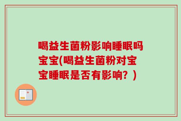 喝益生菌粉影响吗宝宝(喝益生菌粉对宝宝是否有影响？)