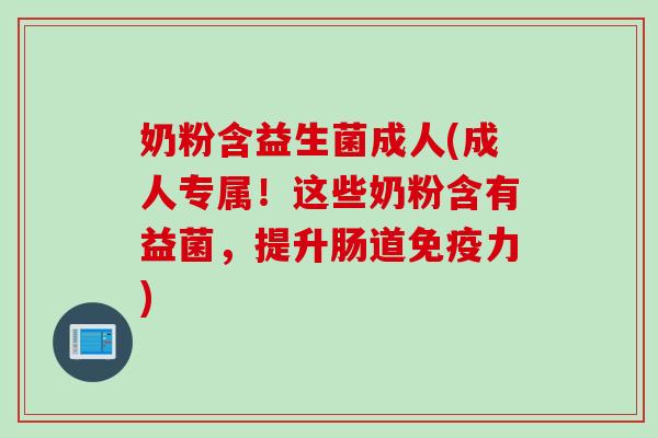 奶粉含益生菌成人(成人专属!这些奶粉含有益菌,提升肠道力) 奶粉含益生菌成人(成人专属!这些奶粉含有益菌,提升肠道力)