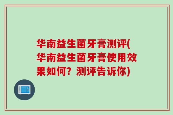 华南益生菌牙膏测评(华南益生菌牙膏使用效果如何？测评告诉你)