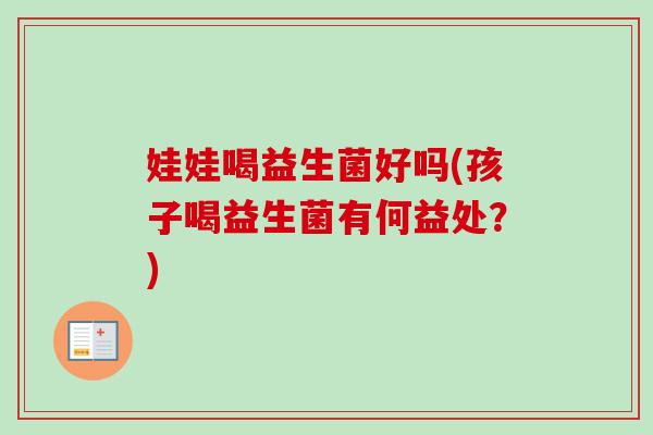 娃娃喝益生菌好吗(孩子喝益生菌有何益处？)