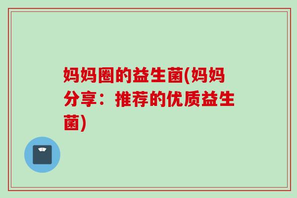 妈妈圈的益生菌(妈妈分享：推荐的优质益生菌)