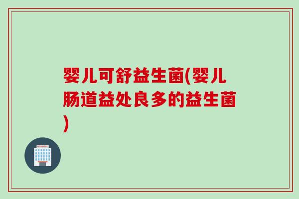 婴儿可舒益生菌(婴儿肠道益处良多的益生菌)