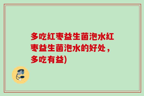 多吃红枣益生菌泡水红枣益生菌泡水的好处，多吃有益)