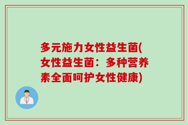 多元施力女性益生菌(女性益生菌：多种营养素全面呵护女性健康)