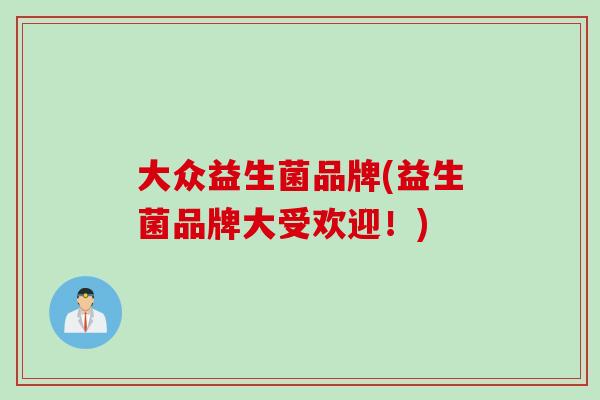 大众益生菌品牌(益生菌品牌大受欢迎！)