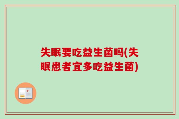 要吃益生菌吗(患者宜多吃益生菌) 要吃益生菌吗(患者宜多吃益生菌)
