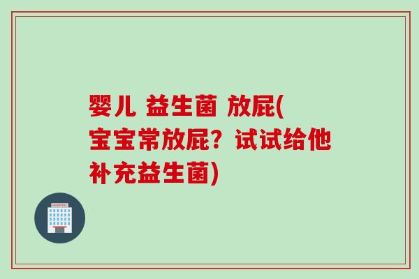婴儿 益生菌 放屁(宝宝常放屁？试试给他补充益生菌)