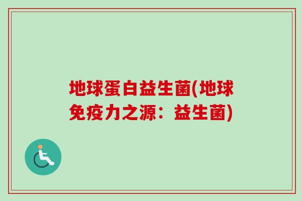地球蛋白益生菌(地球力之源:益生菌) 地球蛋白益生菌(地球力之源:益生菌)