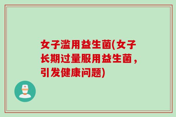 女子滥用益生菌(女子长期过量服用益生菌，引发健康问题)