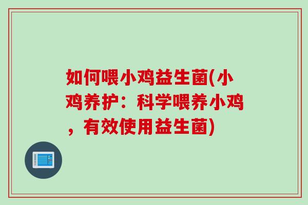 如何喂小鸡益生菌(小鸡养护:科学喂养小鸡,有效使用益生菌) 如何喂小鸡益生菌(小鸡养护:科学喂养小鸡,有效使用益生菌)